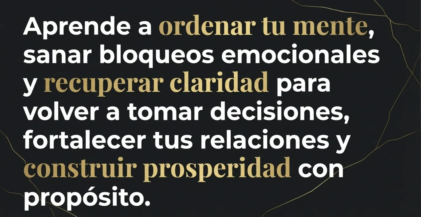 Aprende a ordenar tu mente, sanar bloqueos emocionales y recuperar claridad para volver a tomar decisiones, fortalecer tus relaciones y construir prosperidad con propósito.
